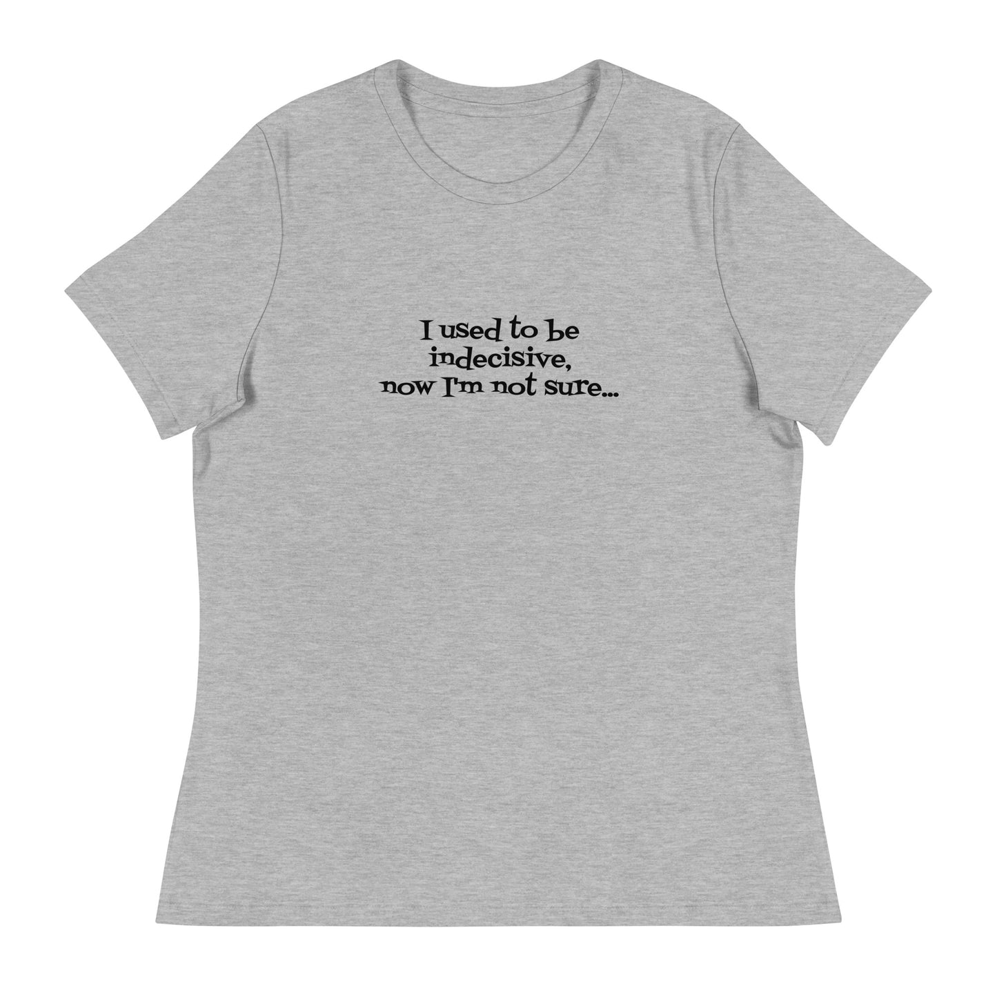 I USED TO BE INDECISIVE...-Women's Relaxed T-Shirt