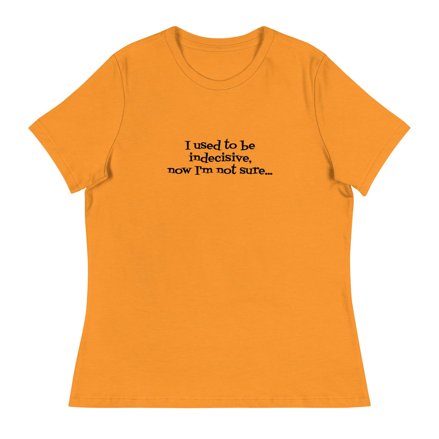 I USED TO BE INDECISIVE...-Women's Relaxed T-Shirt