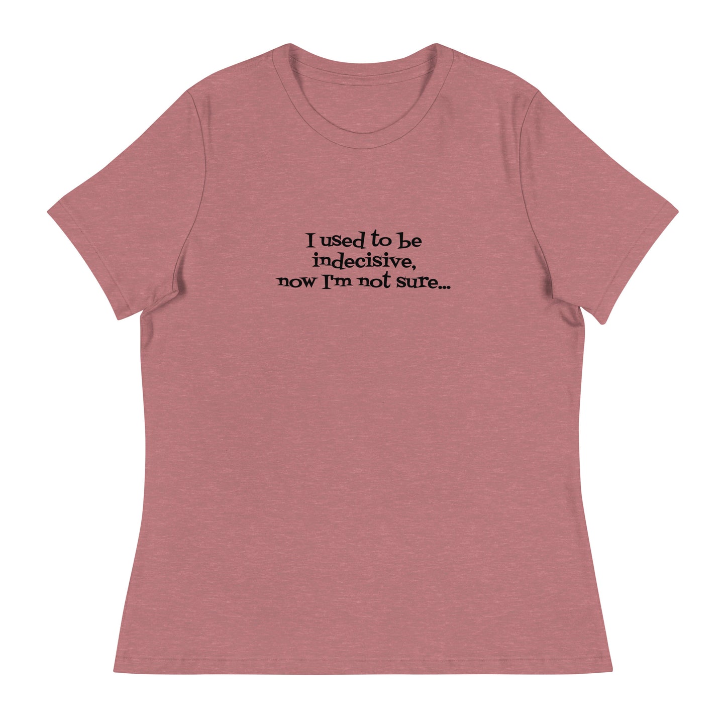 I USED TO BE INDECISIVE...-Women's Relaxed T-Shirt