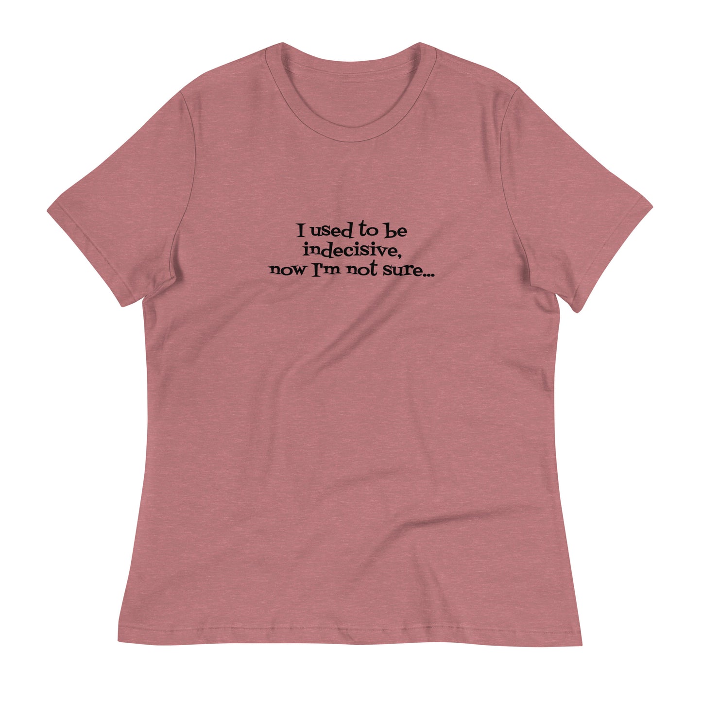 I USED TO BE INDECISIVE...-Women's Relaxed T-Shirt