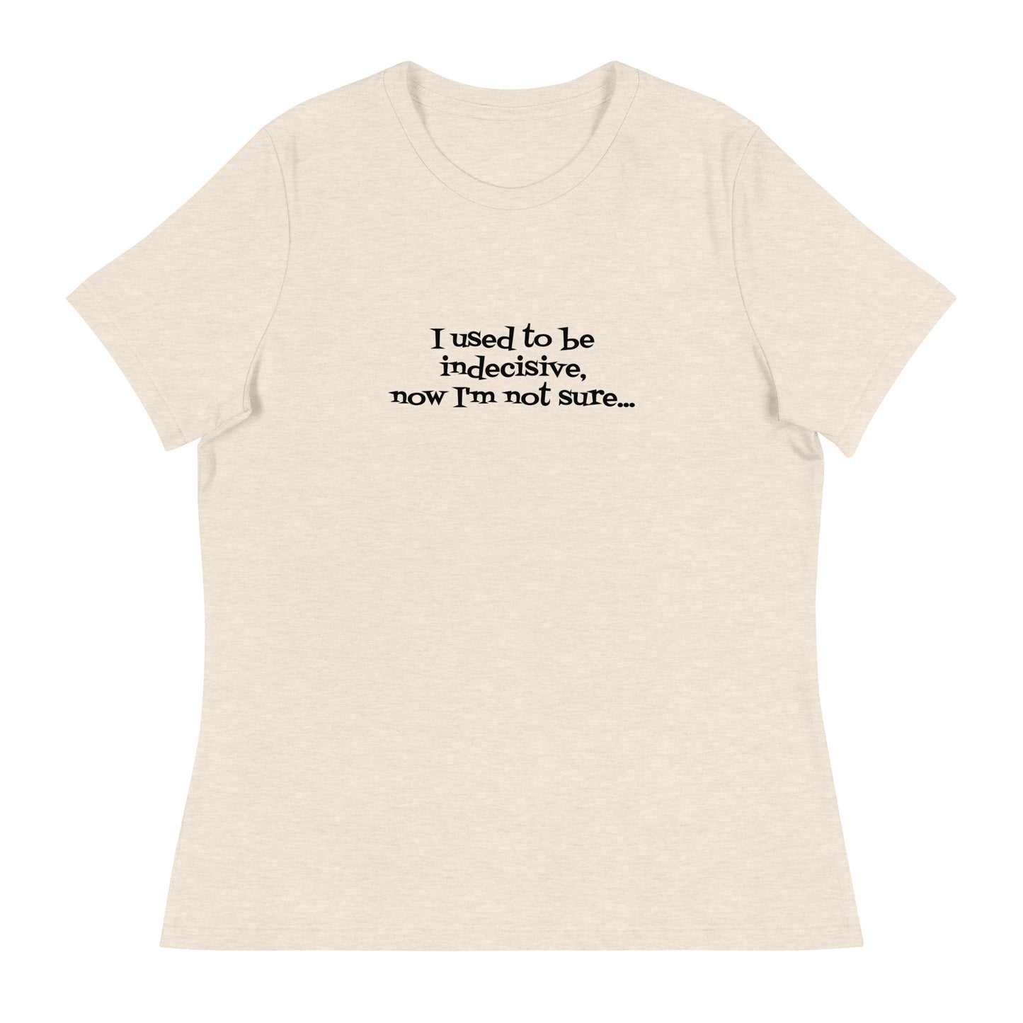 I USED TO BE INDECISIVE...-Women's Relaxed T-Shirt