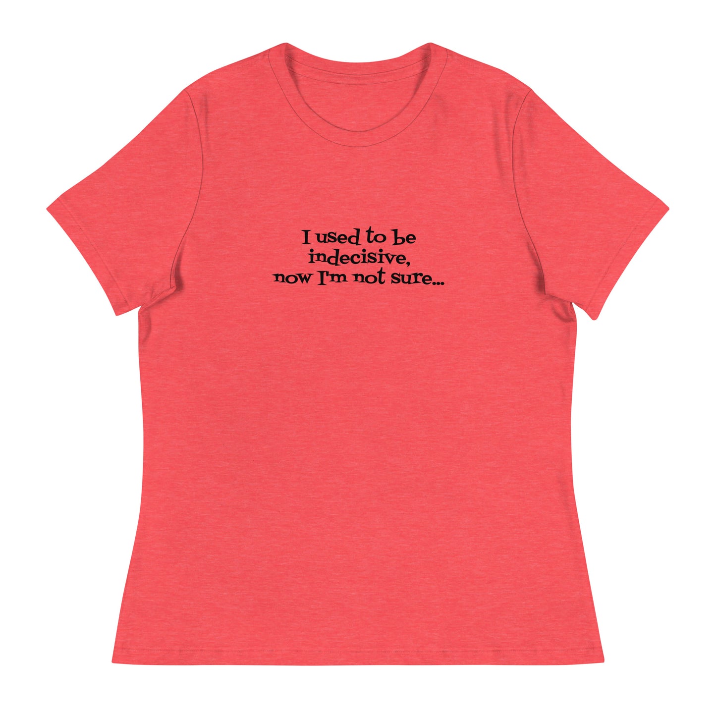 I USED TO BE INDECISIVE...-Women's Relaxed T-Shirt