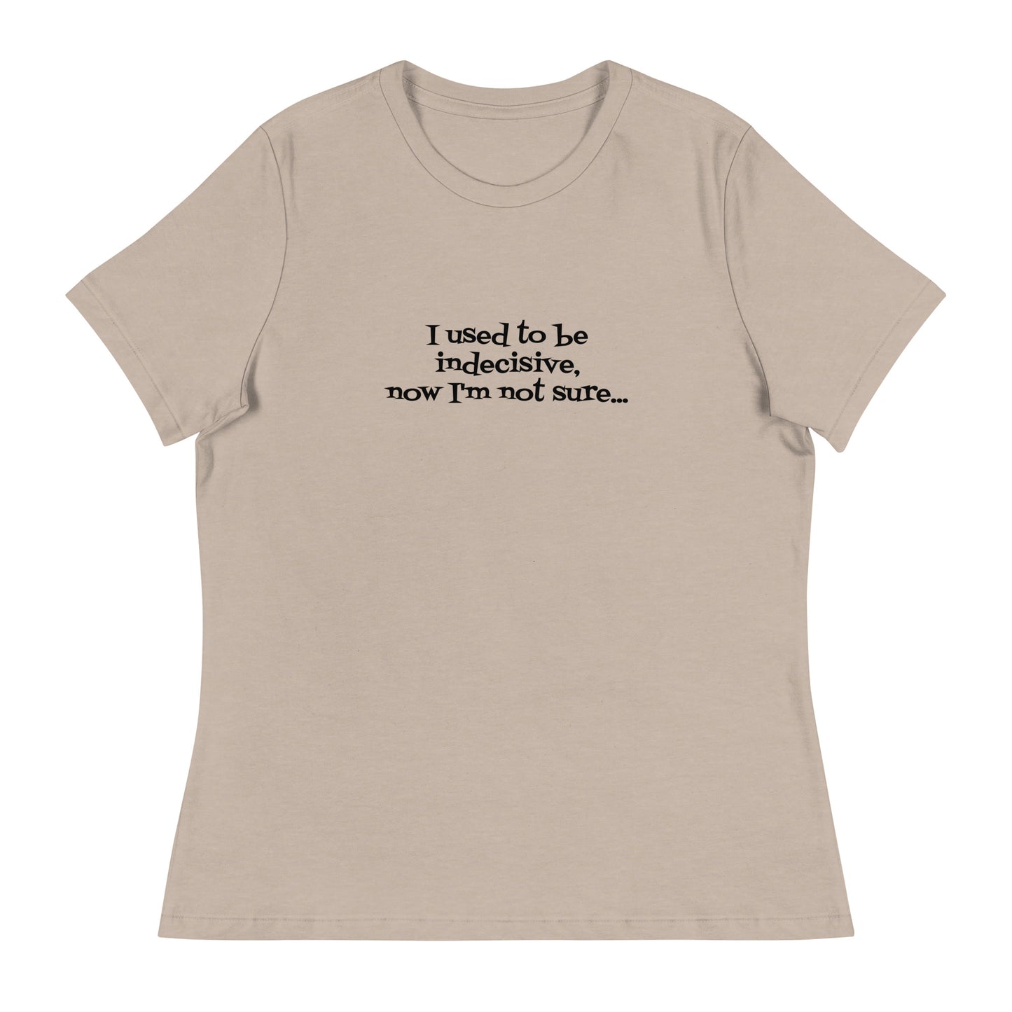 I USED TO BE INDECISIVE...-Women's Relaxed T-Shirt