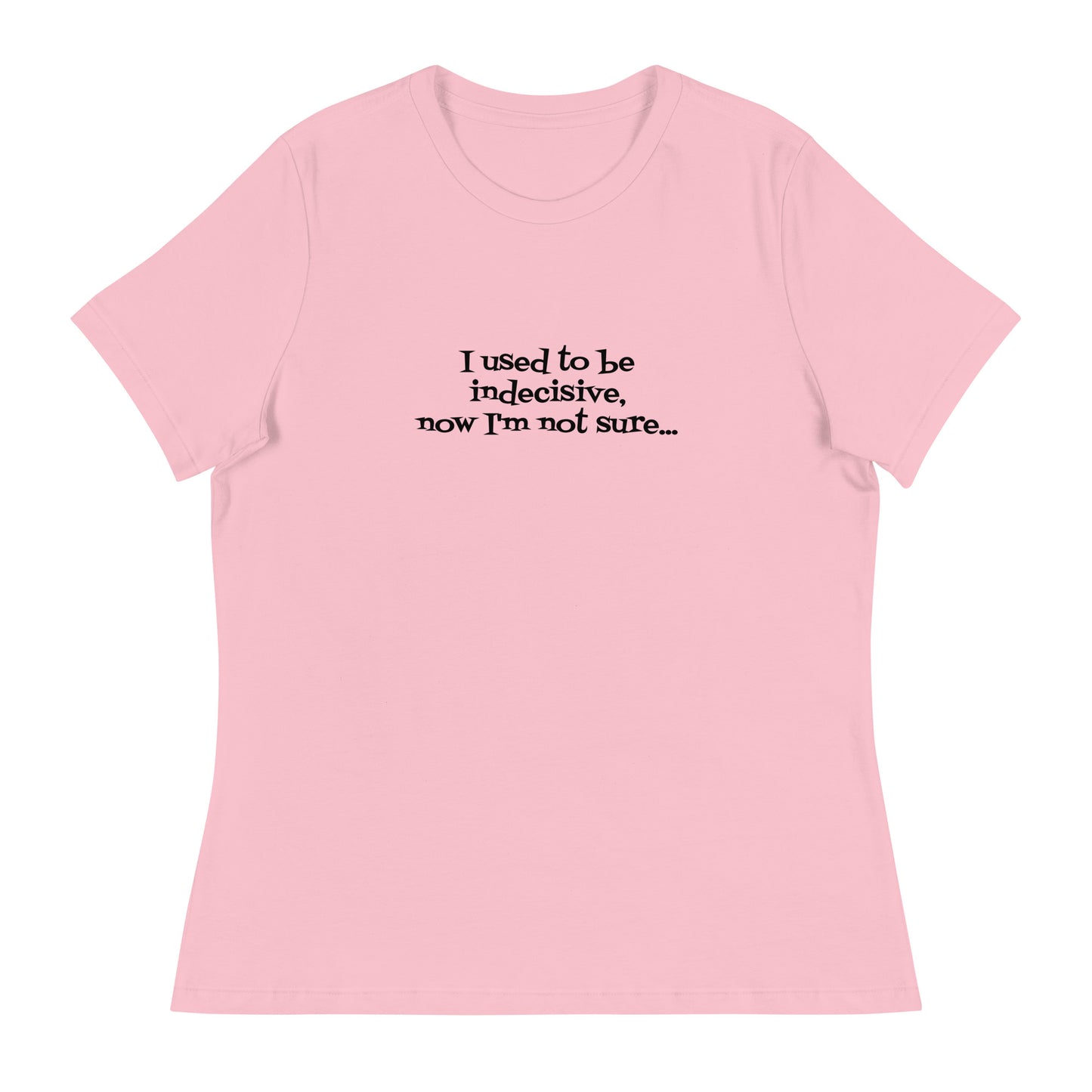 I USED TO BE INDECISIVE...-Women's Relaxed T-Shirt